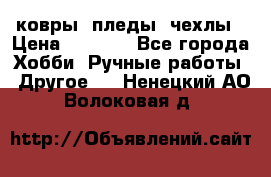 ковры ,пледы, чехлы › Цена ­ 3 000 - Все города Хобби. Ручные работы » Другое   . Ненецкий АО,Волоковая д.